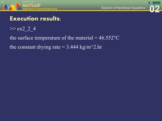 02Solution of Nonlinear Equations
Execution results:
>> ex2_2_4
the surface temperature of the material = 46.552C
the constant drying rate = 3.444 kg/m^2.hr
73
 