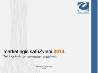 marketingis safuZvlebi 2014
Tavi II - კომპანია და სტრატეგული დაგეგმარება
Caucasus University
2014
 