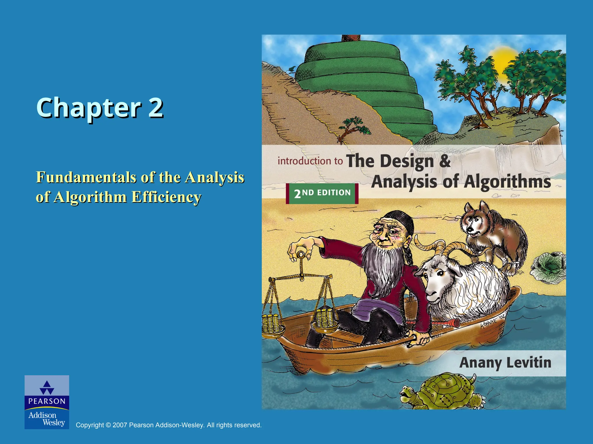 Chapter 2
Chapter 2
Fundamentals of the Analysis
Fundamentals of the Analysis
of Algorithm Efficiency
of Algorithm Efficiency
Copyright © 2007 Pearson Addison-Wesley. All rights reserved.
 