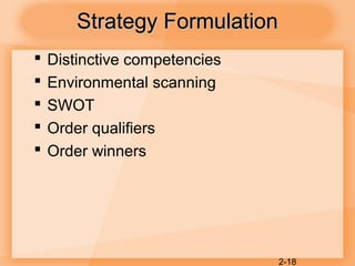 2-18
Strategy FormulationStrategy Formulation
 Distinctive competencies
 Environmental scanning
 SWOT
 Order qualifiers
 Order winners
 