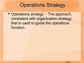 2-22
Operations StrategyOperations Strategy
 Operations strategy – The approach,
consistent with organization strategy,
that is used to guide the operations
function.
 