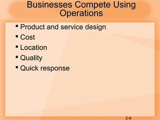 2-6
Businesses Compete UsingBusinesses Compete Using
OperationsOperations
 Product and service design
 Cost
 Location
 Quality
 Quick response
 
