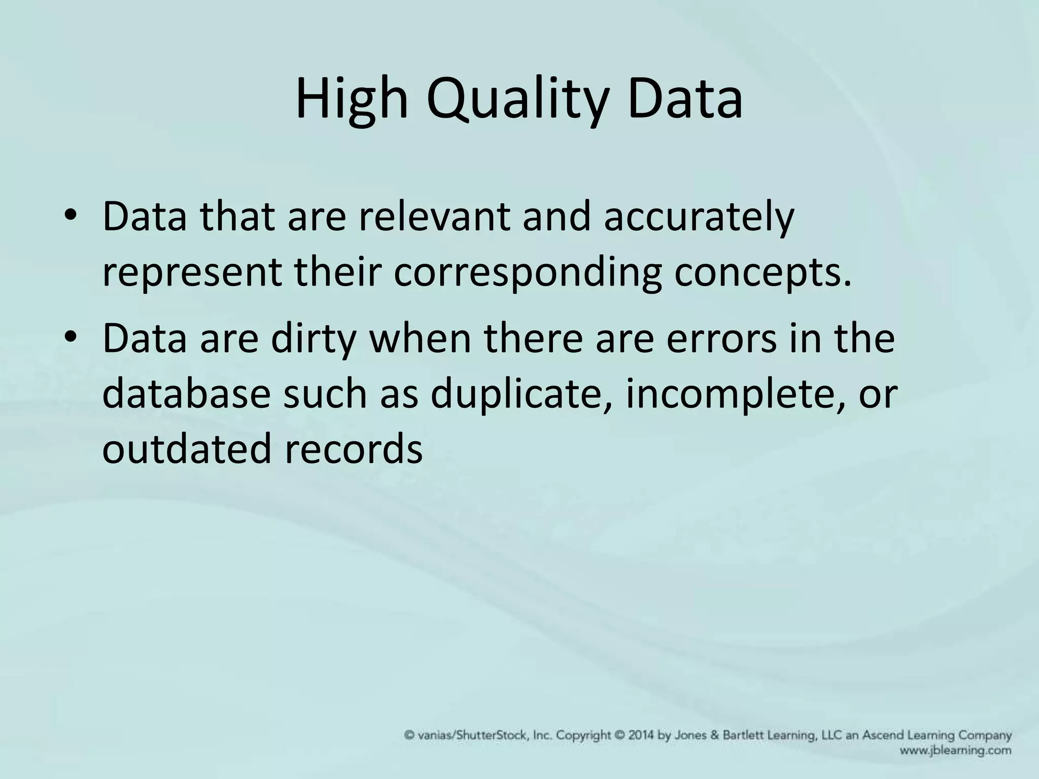 High Quality Data
• Data that are relevant and accurately
represent their corresponding concepts.
• Data are dirty when there are errors in the
database such as duplicate, incomplete, or
outdated records
 