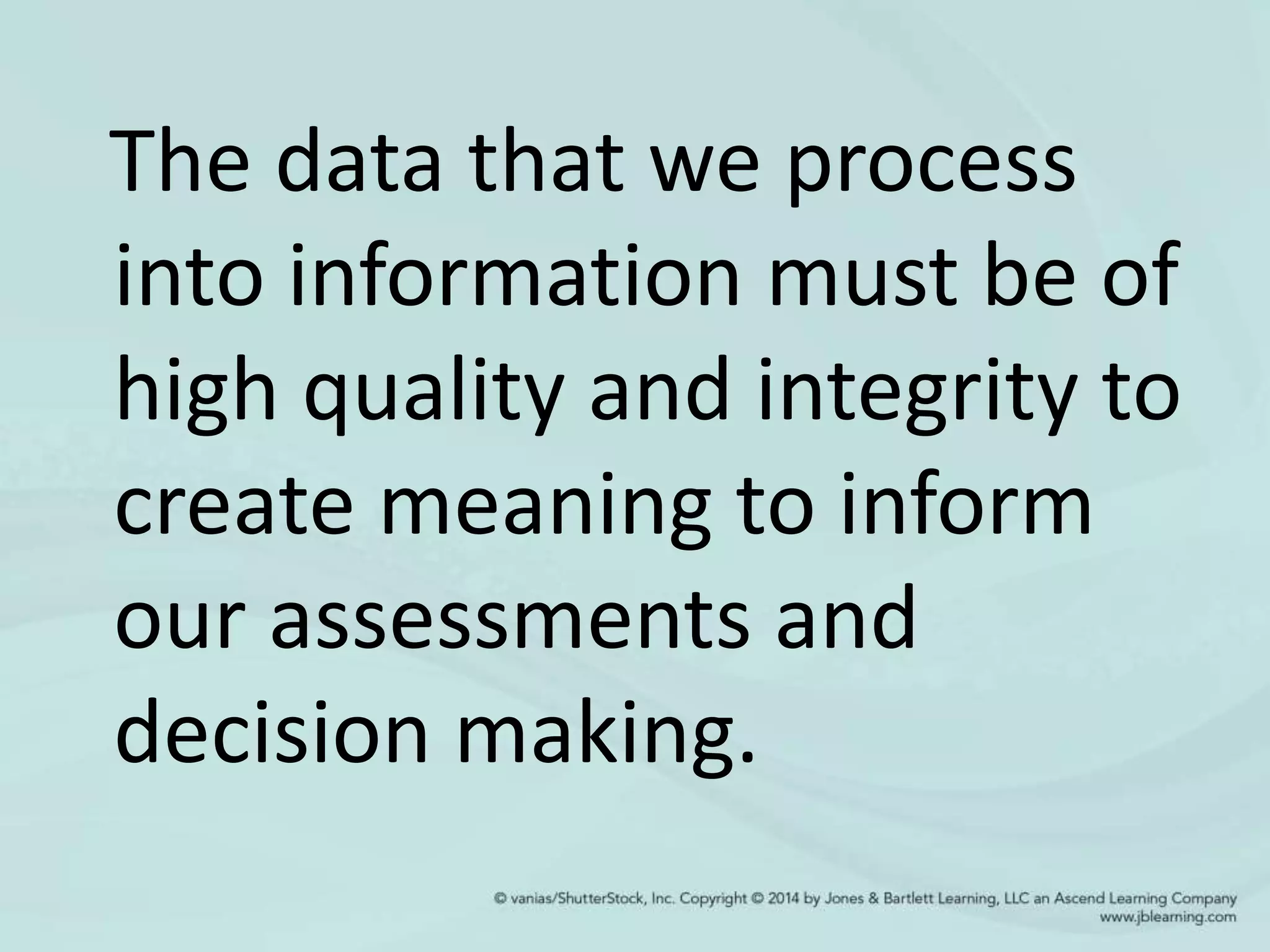 The data that we process
into information must be of
high quality and integrity to
create meaning to inform
our assessments and
decision making.
 