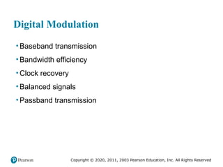 Copyright © 2020, 2011, 2003 Pearson Education, Inc. All Rights Reserved
Digital Modulation
• Baseband transmission
• Bandwidth efficiency
• Clock recovery
• Balanced signals
• Passband transmission
 