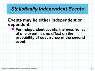 Copyright ©2012 Pearson Education, Inc. publishing as Prentice Hall 2-18
Statistically Independent Events
Events may be either independent or
dependent.
 For independent events, the occurrence
of one event has no effect on the
probability of occurrence of the second
event.
 