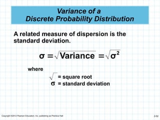 Copyright ©2012 Pearson Education, Inc. publishing as Prentice Hall 2-52
Variance of a
Discrete Probability Distribution
A related measure of dispersion is the
standard deviation.
2
σ
Variance
σ 

where
σ
= square root
= standard deviation
 