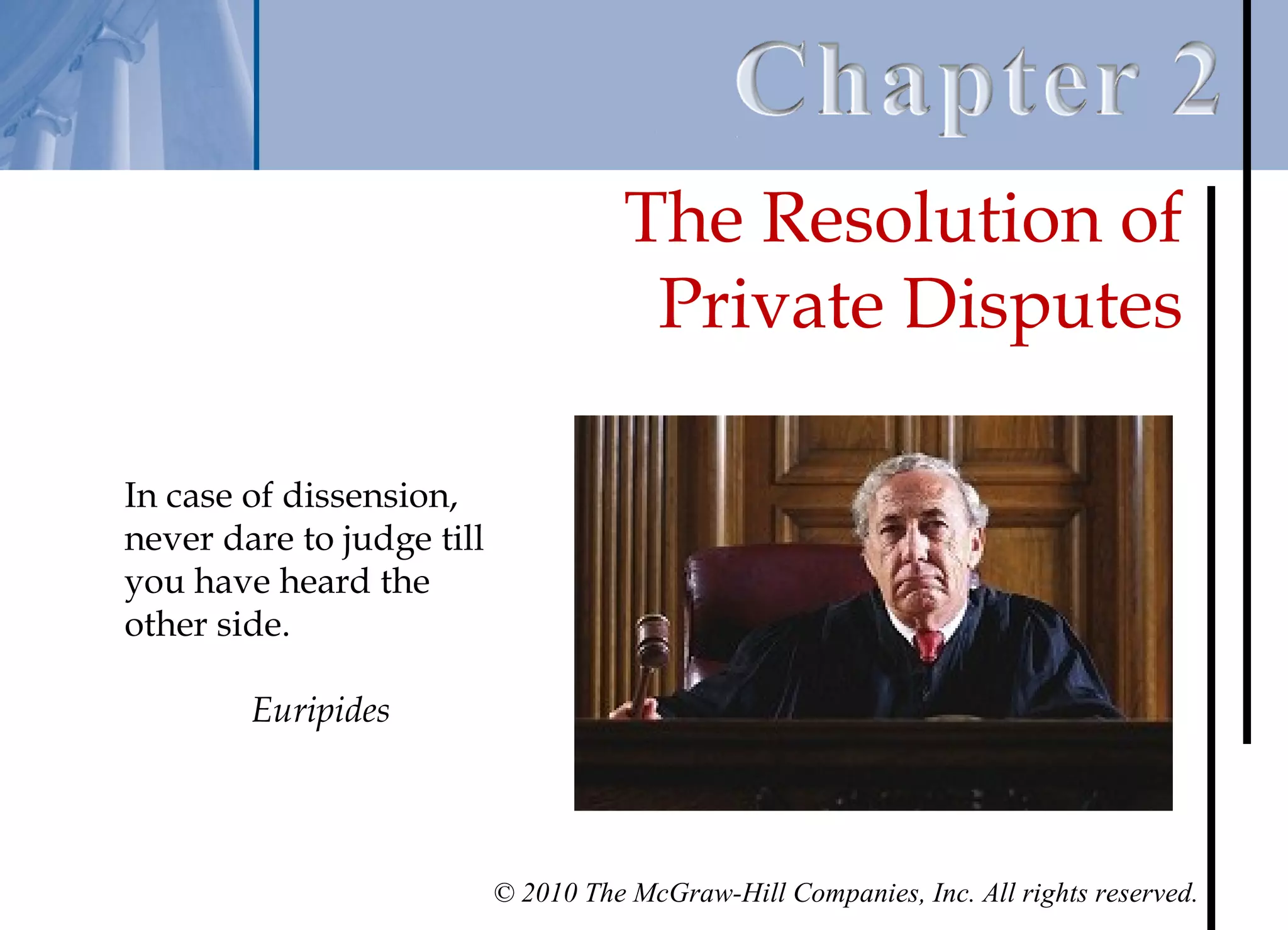 The Resolution of
                                      Private Disputes

In case of dissension,
never dare to judge till
you have heard the
other side.

        Euripides




                           © 2010 The McGraw-Hill Companies, Inc. All rights reserved.
 