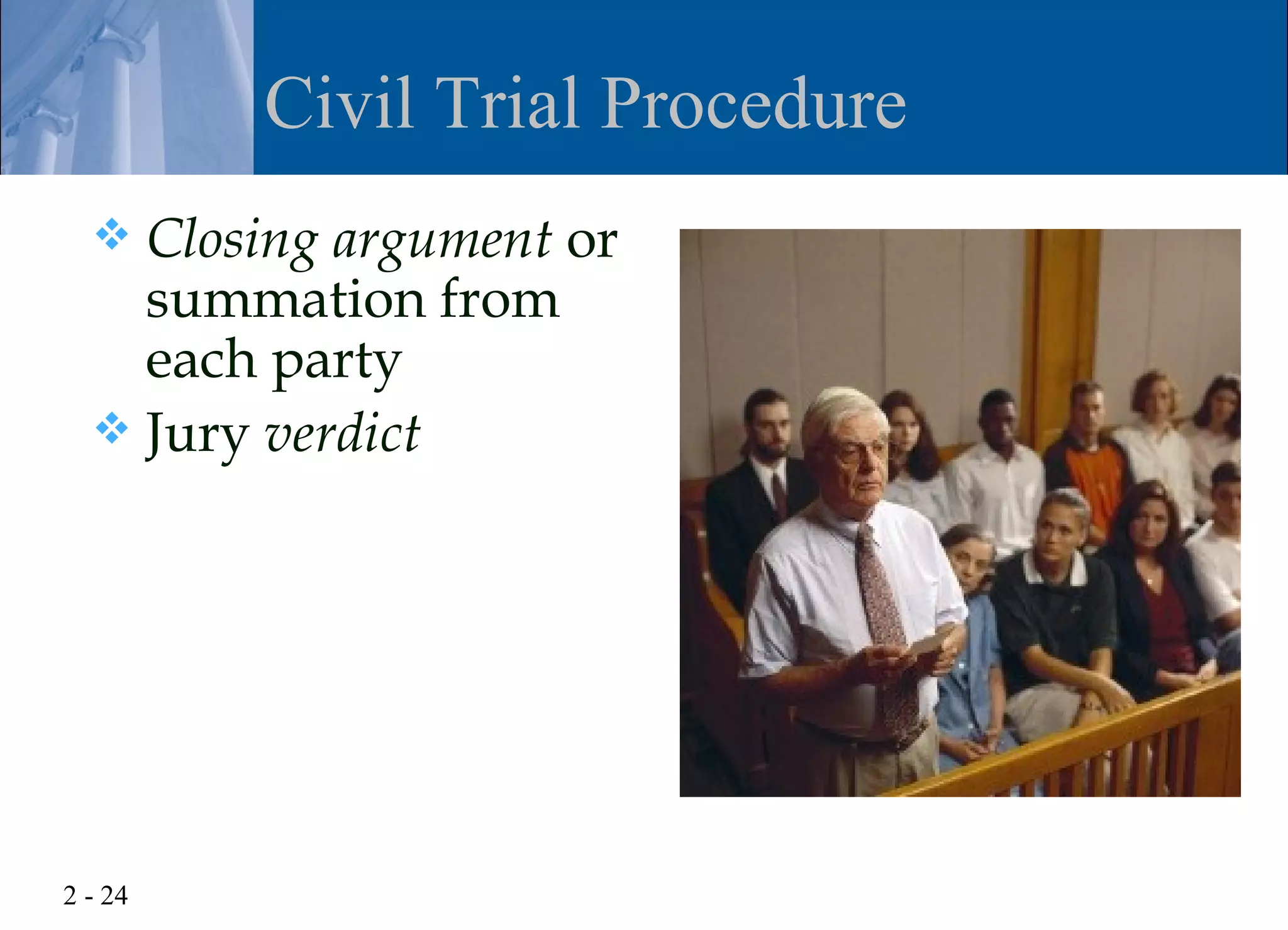 Civil Trial Procedure
   Closing argument or
    summation from
    each party
   Jury verdict




2 - 24
 