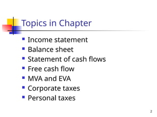 2
Topics in Chapter
 Income statement
 Balance sheet
 Statement of cash flows
 Free cash flow
 MVA and EVA
 Corporate taxes
 Personal taxes
 