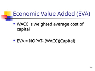 27
Economic Value Added (EVA)
 WACC is weighted average cost of
capital
 EVA = NOPAT- (WACC)(Capital)
 