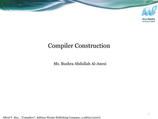 1
Ms. Bushra Abdullah Al-Anesi
Compiler Construction
Alfred V. Aho, , "Compilers", Addison Wesley Publishing Company; 2 edition (2007).
 