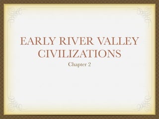 EARLY RIVER VALLEY
  CIVILIZATIONS
       Chapter 2
 