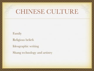 CHINESE CULTURE


Family
Religious beliefs
Ideographic writing
Shang technology and artistry
 