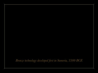 Bronze technology developed ﬁrst in Sumeria, 3300 BCE
 