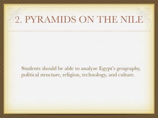 2. PYRAMIDS ON THE NILE



 Students should be able to analyze Egypt’s geography,
 political structure, religion, technology, and culture.
 