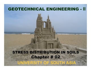 GEOTECHNICAL ENGINEERING - II

STRESS DISTRIBUTION IN SOILS

Chapter # 02
UNIVERSITY OF SOUTH ASIA

 