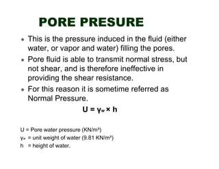 PORE PRESURE
This is the pressure induced in the fluid (either
water, or vapor and water) filling the pores.
Pore fluid is...