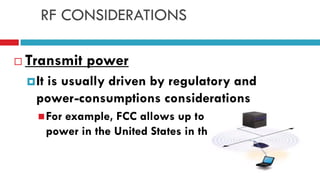 RF CONSIDERATIONS
 Transmit power
It is usually driven by regulatory and
power-consumptions considerations
For example, FCC allows up to 1 W of transmit
power in the United States in the 2.4 Ghz band
 