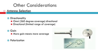 Other Considerations
 Antenna Selection
 Directionality
 Omni (360 degree coverage) directional
 Directional (limited range of coverage)
 Gain
 More gain means more coverage
 Polarization
 