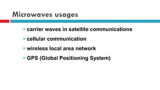 Microwaves usages
 carrier waves in satellite communications
 cellular communication
 wireless local area network
 GPS (Global Positioning System)
 