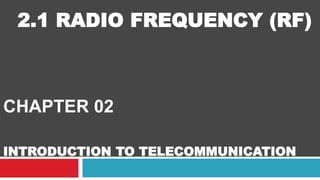 CHAPTER 02
INTRODUCTION TO TELECOMMUNICATION
2.1 RADIO FREQUENCY (RF)
 