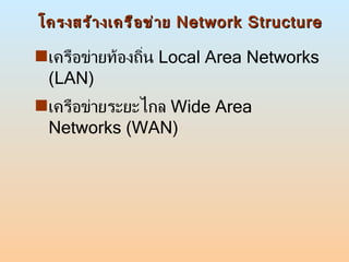โครงสร้างเครือข่าย  Network Structure เครือข่ายท้องถิ่น  Local Area Networks (LAN) เครือข่ายระยะไกล  Wide Area Networks (WAN) 