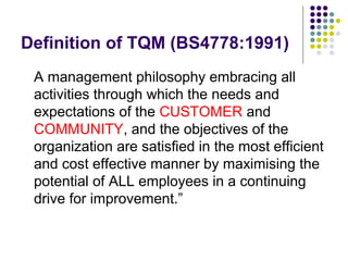 Definition of TQM (BS4778:1991)
A management philosophy embracing all
activities through which the needs and
expectations ...