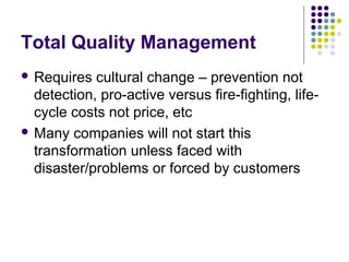 Total Quality Management
 Requires cultural change – prevention not
detection, pro-active versus fire-fighting, life-
cyc...