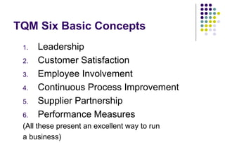 TQM Six Basic Concepts
1. Leadership
2. Customer Satisfaction
3. Employee Involvement
4. Continuous Process Improvement
5....