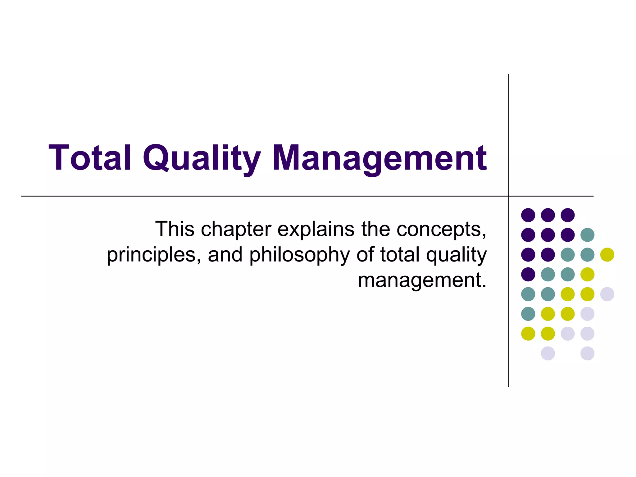 Total Quality Management
This chapter explains the concepts,
principles, and philosophy of total quality
management.
 