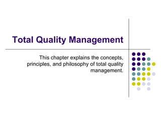 Total Quality Management
This chapter explains the concepts,
principles, and philosophy of total quality
management.
 