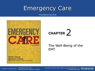 Emergency Care
CHAPTER
Copyright © 2016, 2012, 2009 by Pearson Education, Inc.
All Rights Reserved
Emergency Care, 13e
Daniel Limmer | Michael F. O'Keefe
THIRTEENTH EDITION
The Well-Being of the
EMT
2
 