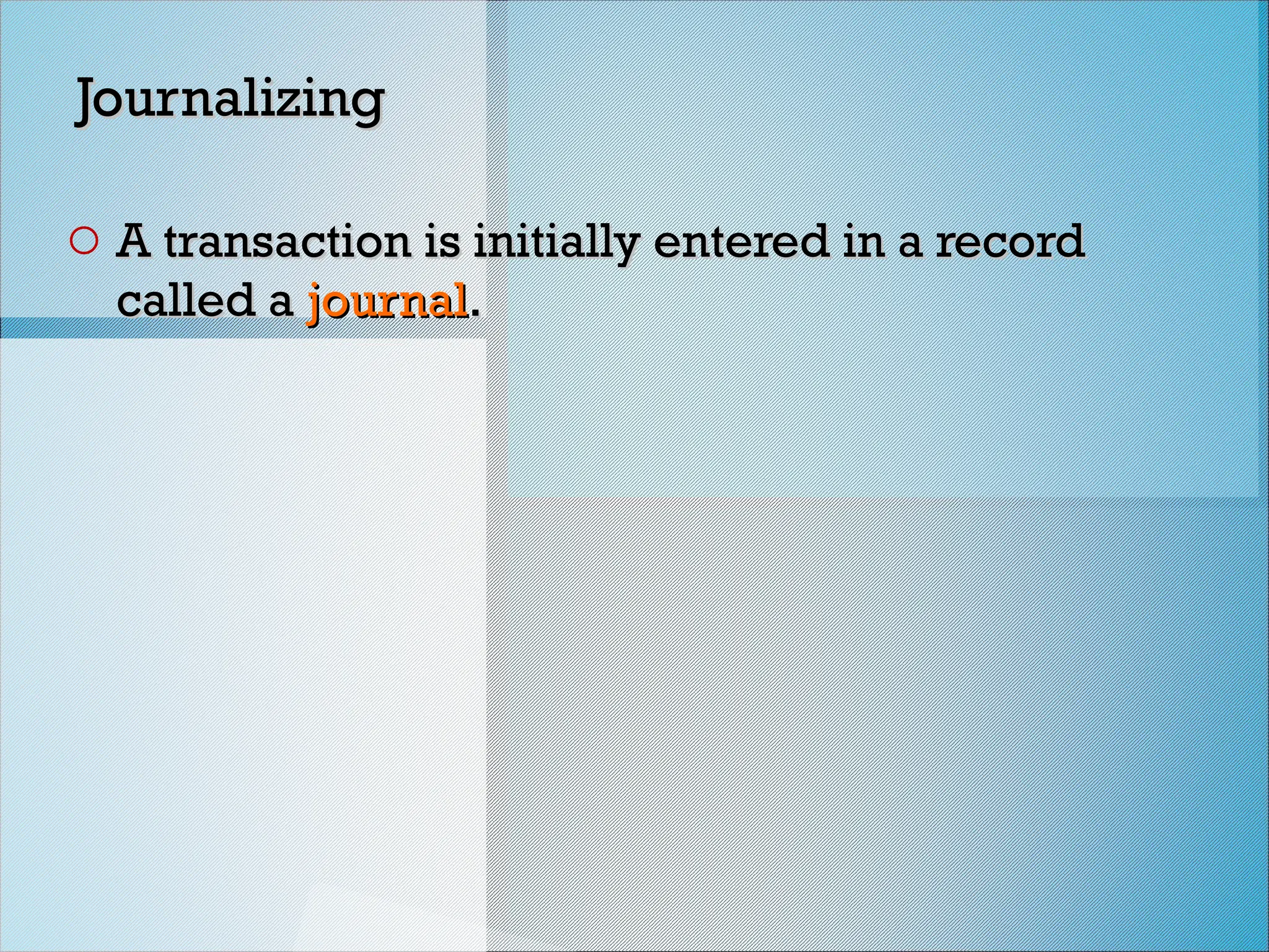 Journalizing
Journalizing
o A transaction is initially entered in a record
A transaction is initially entered in a record
called a
called a journal
journal.
.
 