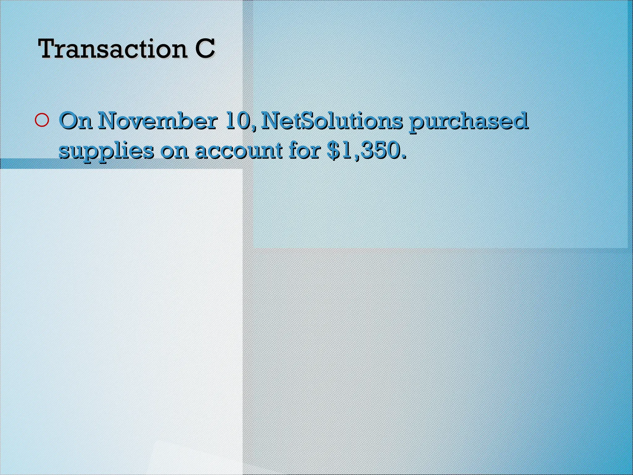 Transaction C
Transaction C
o On November 10, NetSolutions purchased
On November 10, NetSolutions purchased
supplies on account for $1,350.
supplies on account for $1,350.
 