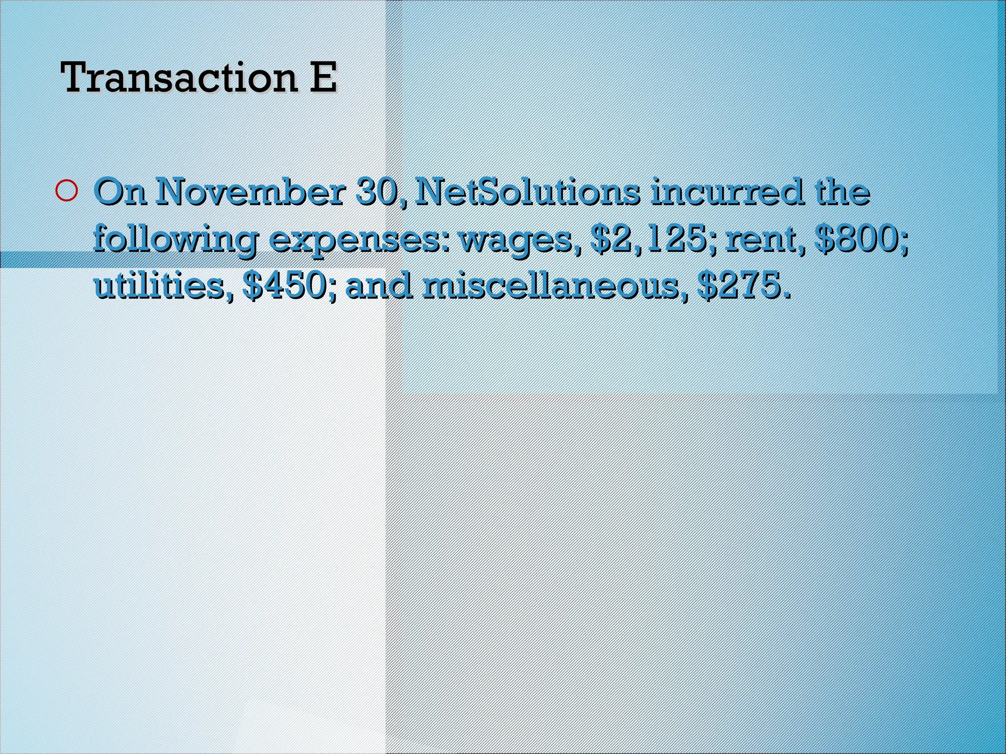 Transaction E
Transaction E
o On November 30, NetSolutions incurred the
On November 30, NetSolutions incurred the
following expenses: wages, $2,125; rent, $800;
following expenses: wages, $2,125; rent, $800;
utilities, $450; and miscellaneous, $275.
utilities, $450; and miscellaneous, $275.
 