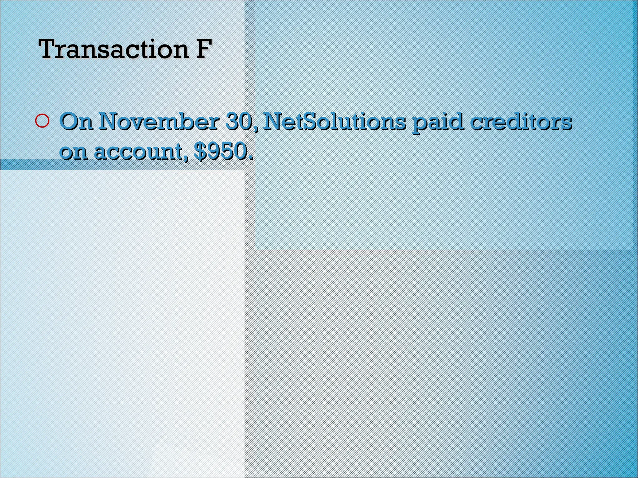 Transaction F
Transaction F
o On November 30, NetSolutions paid creditors
On November 30, NetSolutions paid creditors
on account, $950.
on account, $950.
 