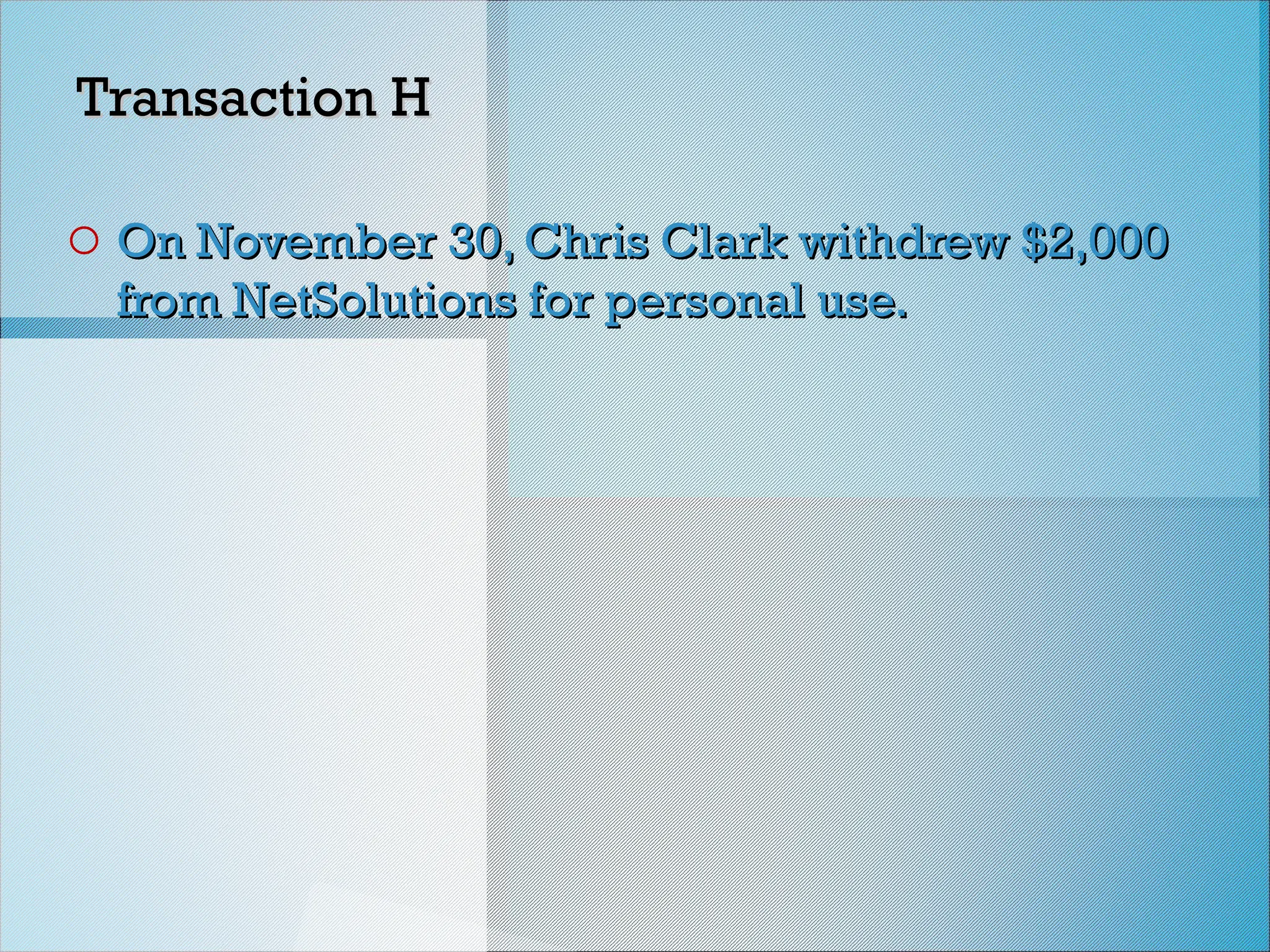 Transaction H
Transaction H
o On November 30, Chris Clark withdrew $2,000
On November 30, Chris Clark withdrew $2,000
from NetSolutions for personal use.
from NetSolutions for personal use.
 