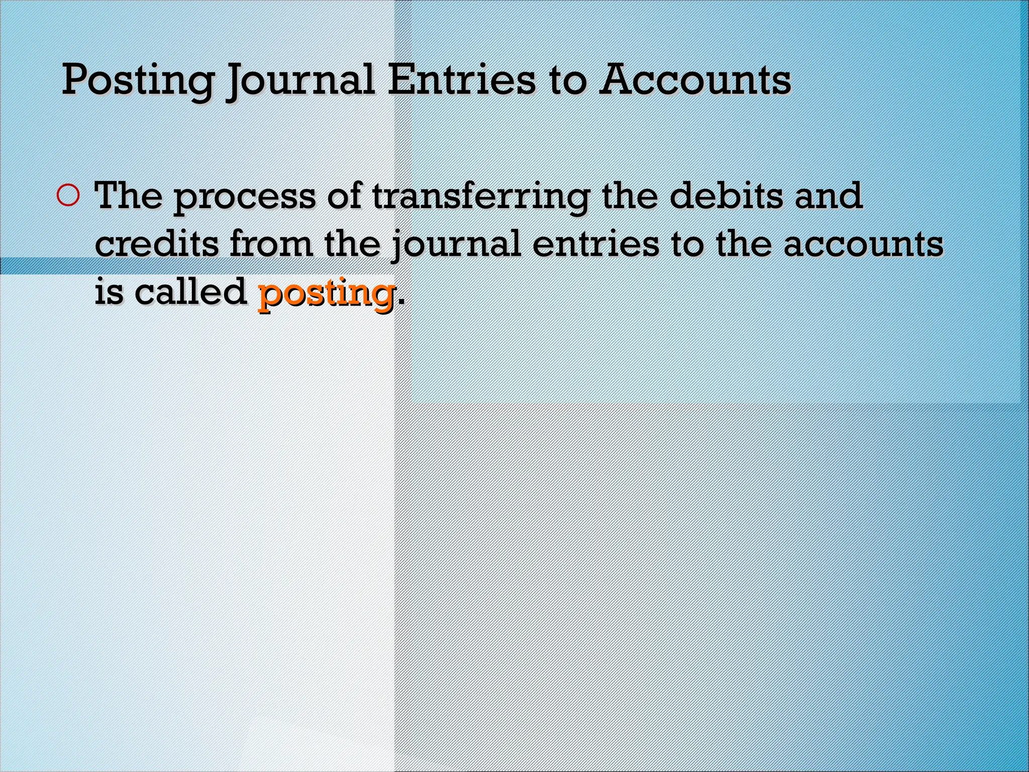 Posting Journal Entries to Accounts
Posting Journal Entries to Accounts
o The process of transferring the debits and
The process of transferring the debits and
credits from the journal entries to the accounts
credits from the journal entries to the accounts
is called
is called posting
posting.
.
 
