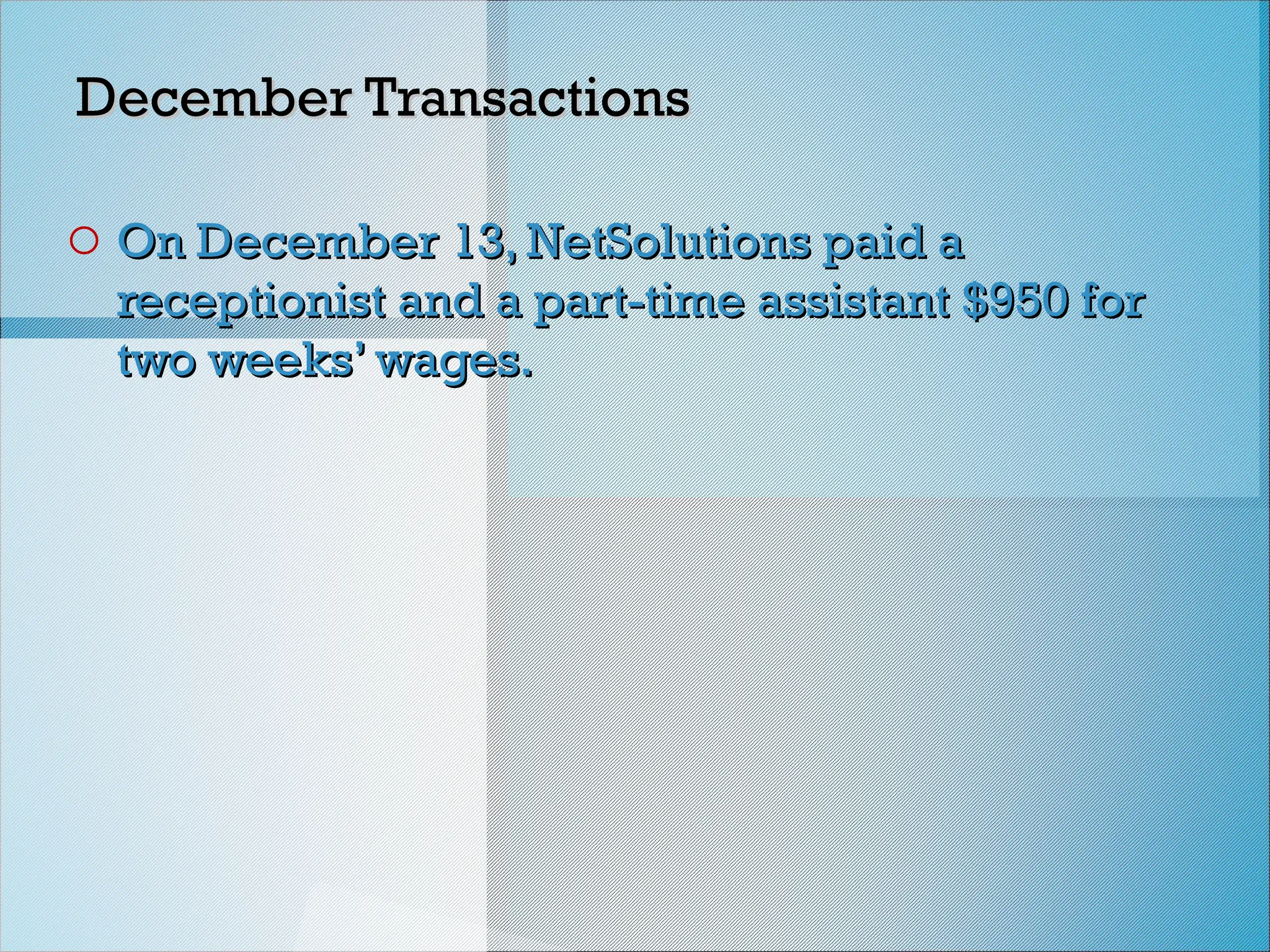 December Transactions
December Transactions
o On December 13, NetSolutions paid a
On December 13, NetSolutions paid a
receptionist and a part-time assistant $950 for
receptionist and a part-time assistant $950 for
two weeks’ wages.
two weeks’ wages.
 