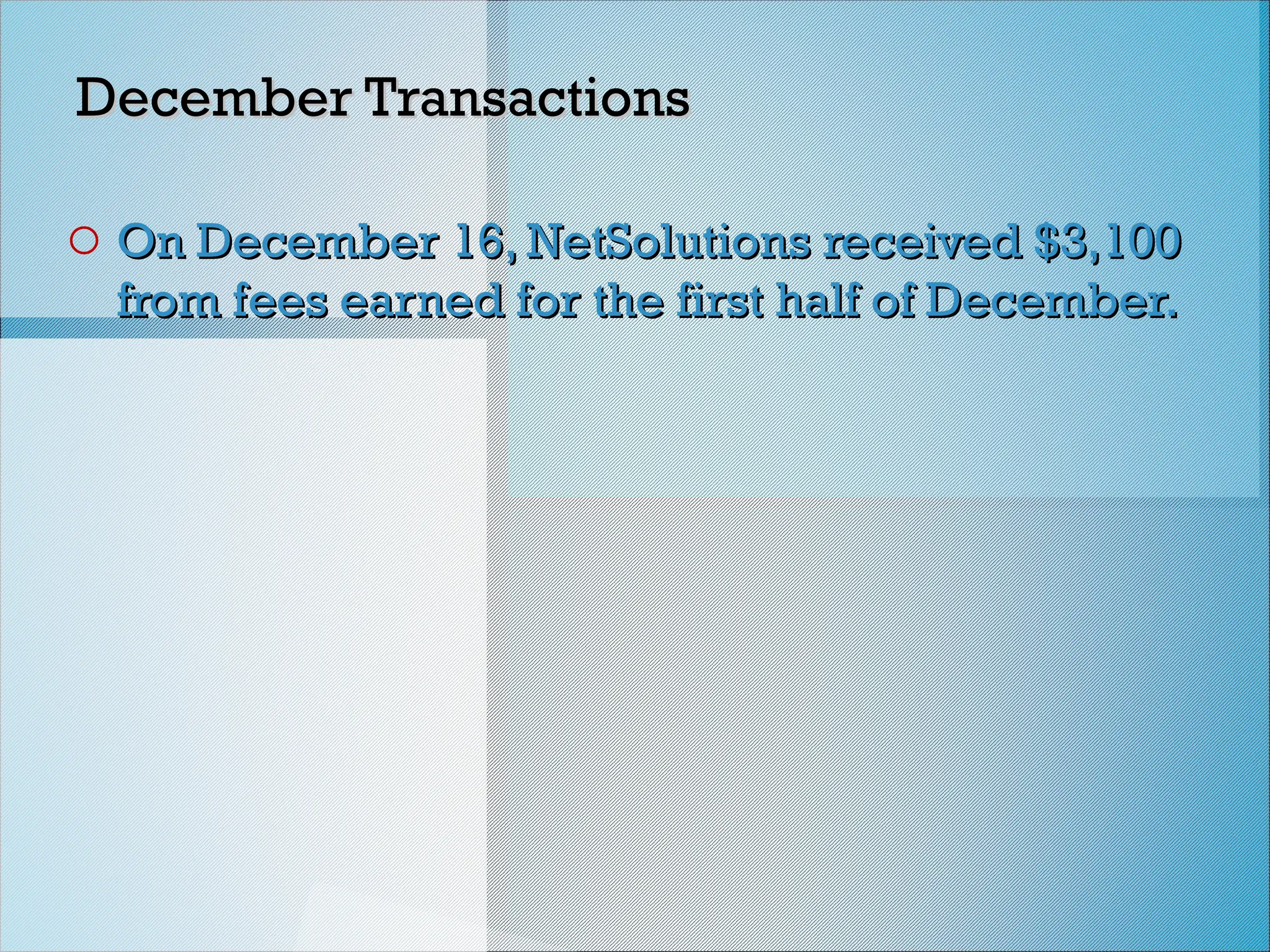 December Transactions
December Transactions
o On December 16, NetSolutions received $3,100
On December 16, NetSolutions received $3,100
from fees earned for the first half of December.
from fees earned for the first half of December.
 