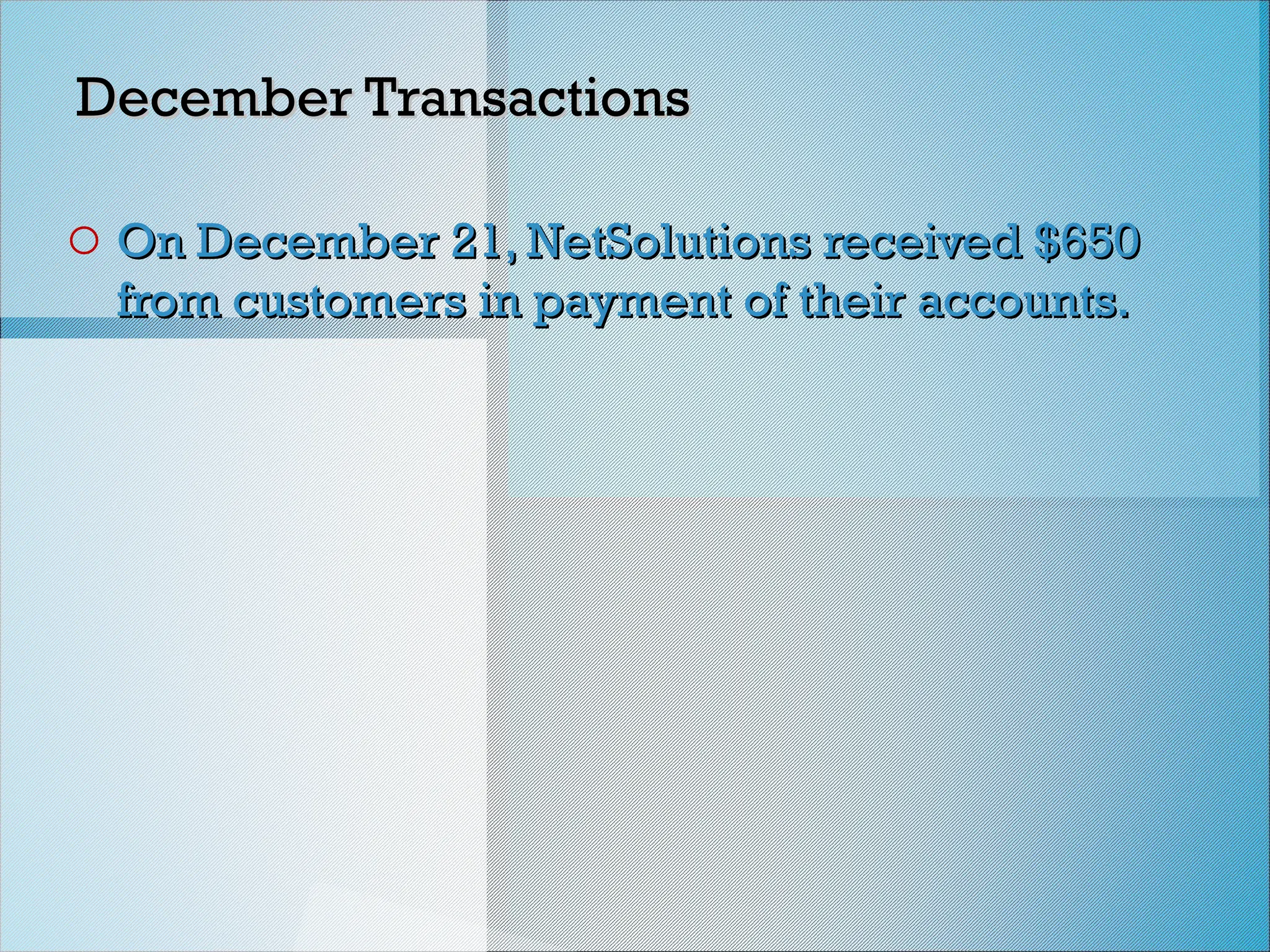December Transactions
December Transactions
o On December 21, NetSolutions received $650
On December 21, NetSolutions received $650
from customers in payment of their accounts.
from customers in payment of their accounts.
 