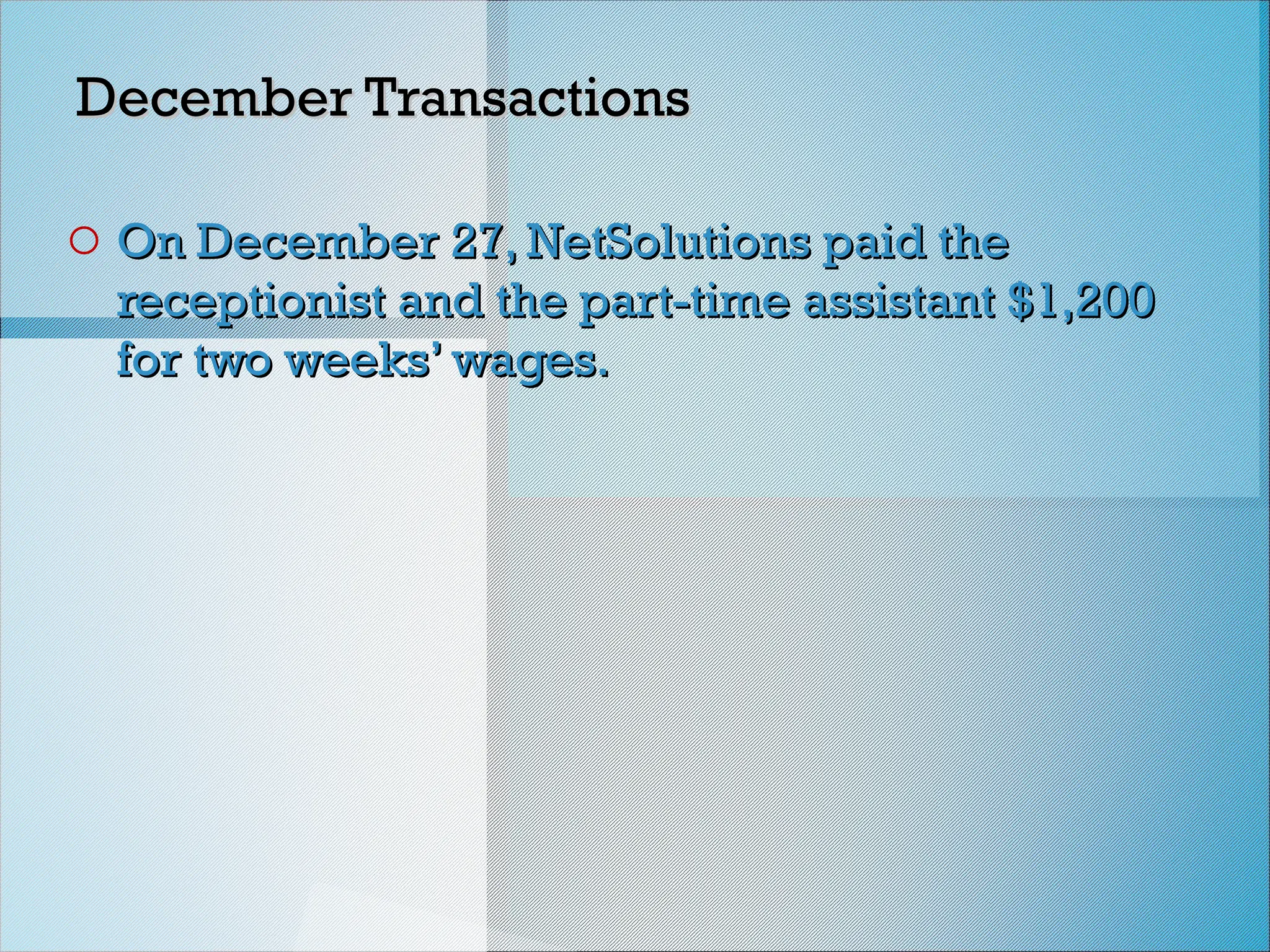 December Transactions
December Transactions
o On December 27, NetSolutions paid the
On December 27, NetSolutions paid the
receptionist and the part-time assistant $1,200
receptionist and the part-time assistant $1,200
for two weeks’ wages.
for two weeks’ wages.
 