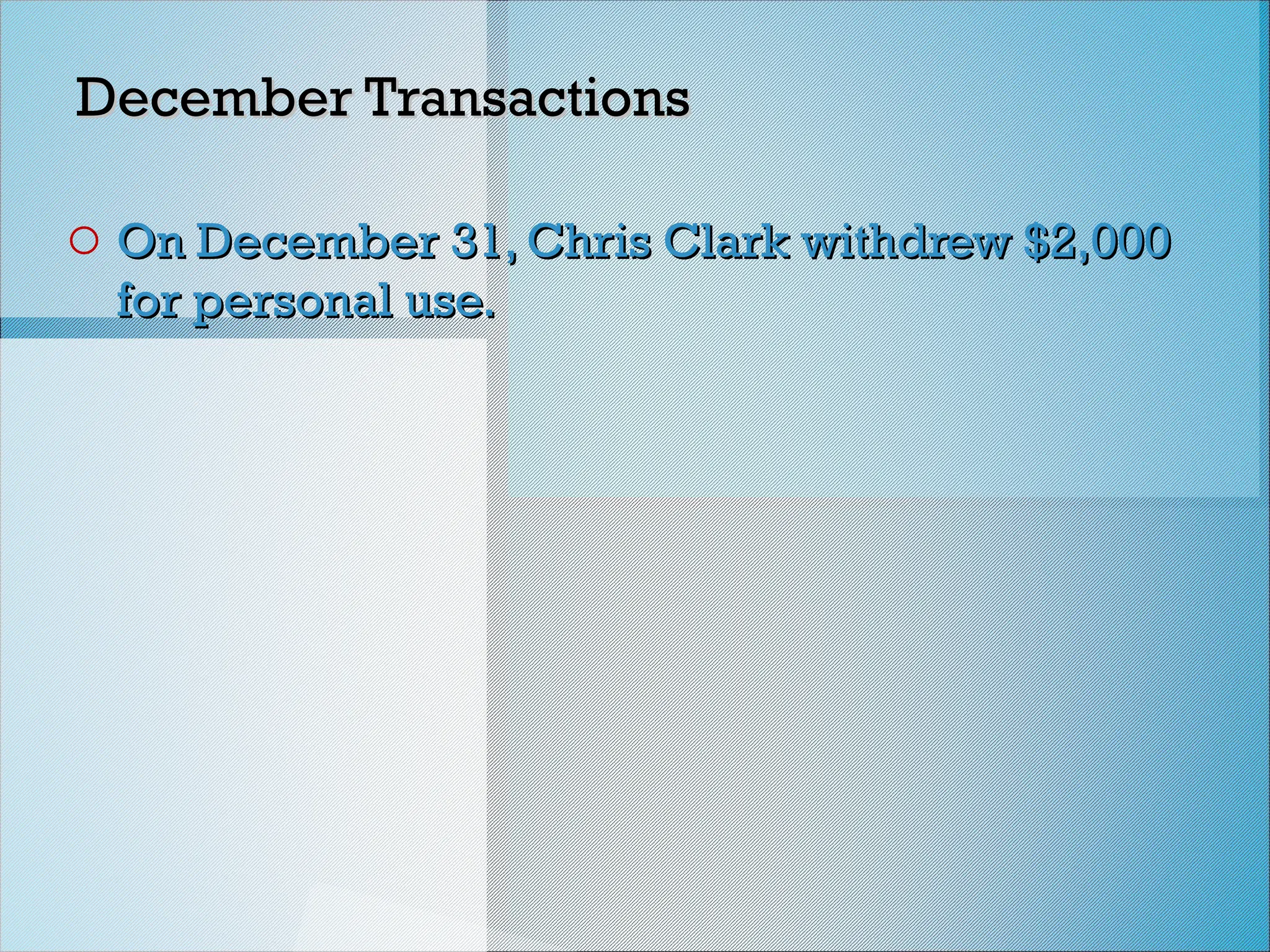 December Transactions
December Transactions
o On December 31, Chris Clark withdrew $2,000
On December 31, Chris Clark withdrew $2,000
for personal use.
for personal use.
 