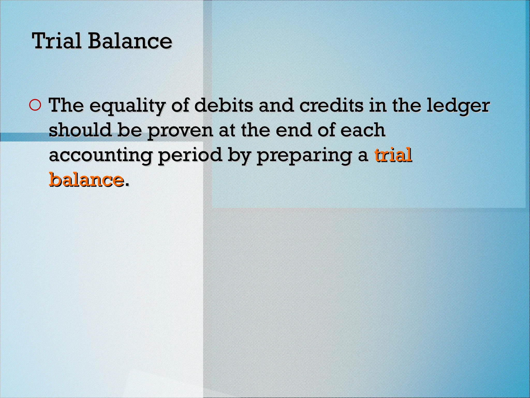 Trial Balance
Trial Balance
o The equality of debits and credits in the ledger
The equality of debits and credits in the ledger
should be proven at the end of each
should be proven at the end of each
accounting period by preparing a
accounting period by preparing a trial
trial
balance
balance.
.
 