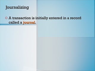 Journalizing
Journalizing
o A transaction is initially entered in a record
A transaction is initially entered in a record
called a
called a journal
journal.
.
 