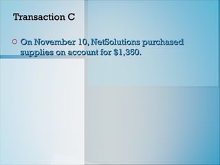 Transaction C
Transaction C
o On November 10, NetSolutions purchased
On November 10, NetSolutions purchased
supplies on account for $1,350.
supplies on account for $1,350.
 