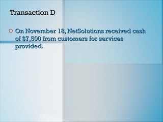 Transaction D
Transaction D
o On November 18, NetSolutions received cash
On November 18, NetSolutions received cash
of $7,500 from customers for services
of $7,500 from customers for services
provided.
provided.
 