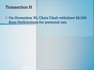 Transaction H
Transaction H
o On November 30, Chris Clark withdrew $2,000
On November 30, Chris Clark withdrew $2,000
from NetSolutions for personal use.
from NetSolutions for personal use.
 