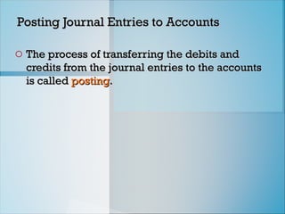 Posting Journal Entries to Accounts
Posting Journal Entries to Accounts
o The process of transferring the debits and
The process of transferring the debits and
credits from the journal entries to the accounts
credits from the journal entries to the accounts
is called
is called posting
posting.
.
 
